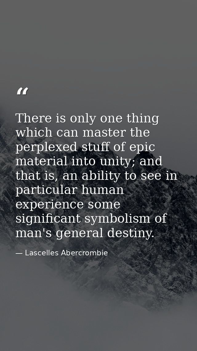 There is only one thing which can master the perplexed stuff of epic material into unity; and that is, an ability to see — Lascelles Abercrombie