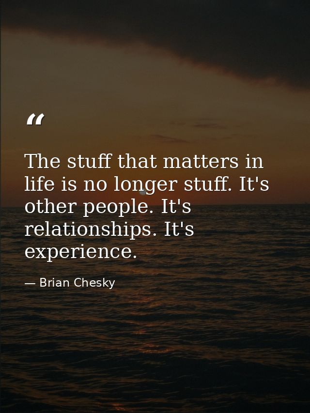 The stuff that matters in life is no longer stuff. It's other people. It's relationships. It's experience. — Brian Chesky
