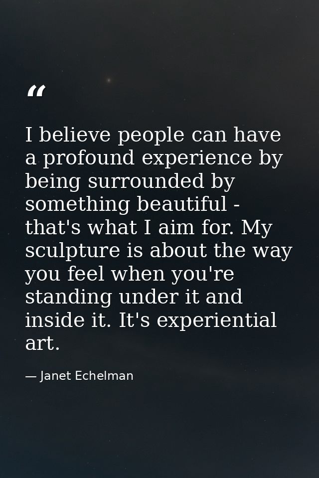I believe people can have a profound experience by being surrounded by something beautiful - that's what I aim for. My s — Janet Echelman