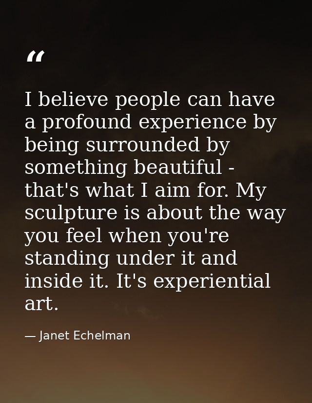 I believe people can have a profound experience by being surrounded by something beautiful - that's what I aim for. My s — Janet Echelman