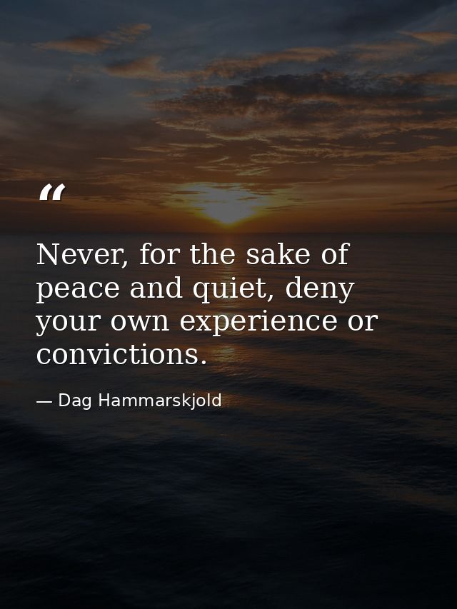 Never, for the sake of peace and quiet, deny your own experience or convictions. — Dag Hammarskjold