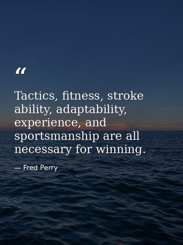 Tactics, fitness, stroke ability, adaptability, experience, and sportsmanship are all necessary for winning. — Fred Perry