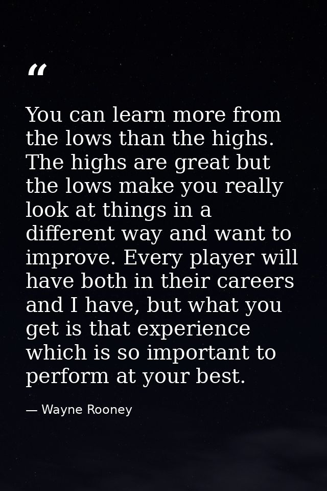 You can learn more from the lows than the highs. The highs are great but the lows make you really look at things in a di — Wayne Rooney