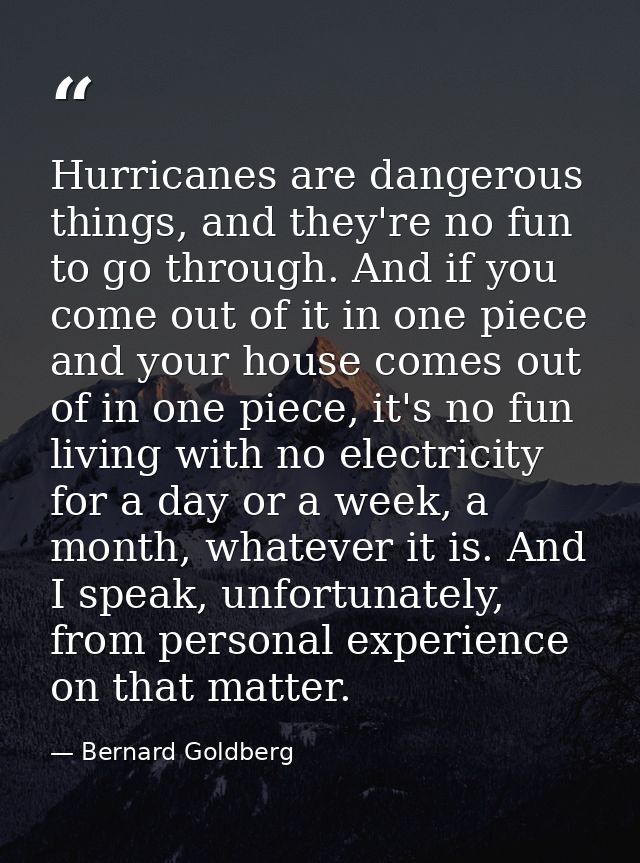 Hurricanes are dangerous things, and they're no fun to go through. And if you come out of it in one piece and your house — Bernard Goldberg