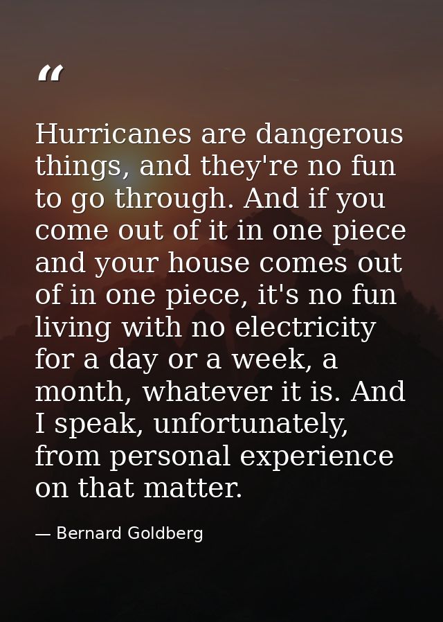 Hurricanes are dangerous things, and they're no fun to go through. And if you come out of it in one piece and your house — Bernard Goldberg