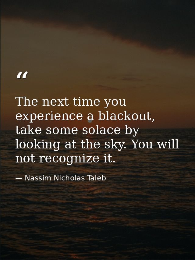 The next time you experience a blackout, take some solace by looking at the sky. You will not recognize it. — Nassim Nicholas Taleb