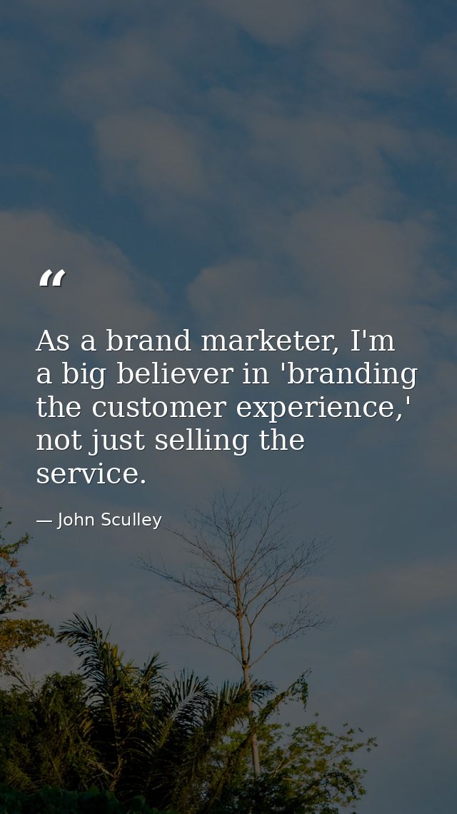 As a brand marketer, I'm a big believer in 'branding the customer experience,' not just selling the service. — John Sculley