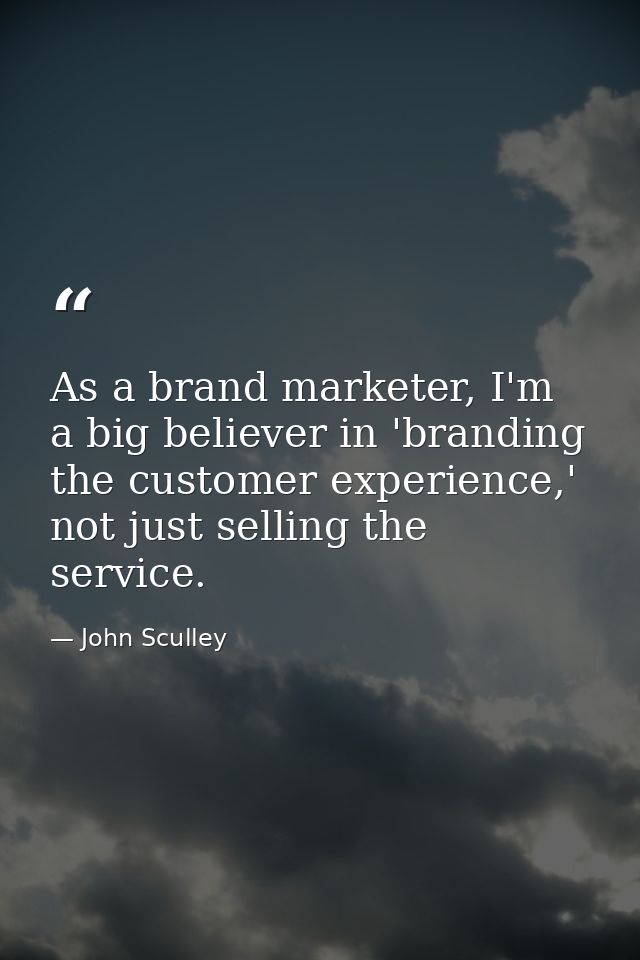 As a brand marketer, I'm a big believer in 'branding the customer experience,' not just selling the service. — John Sculley