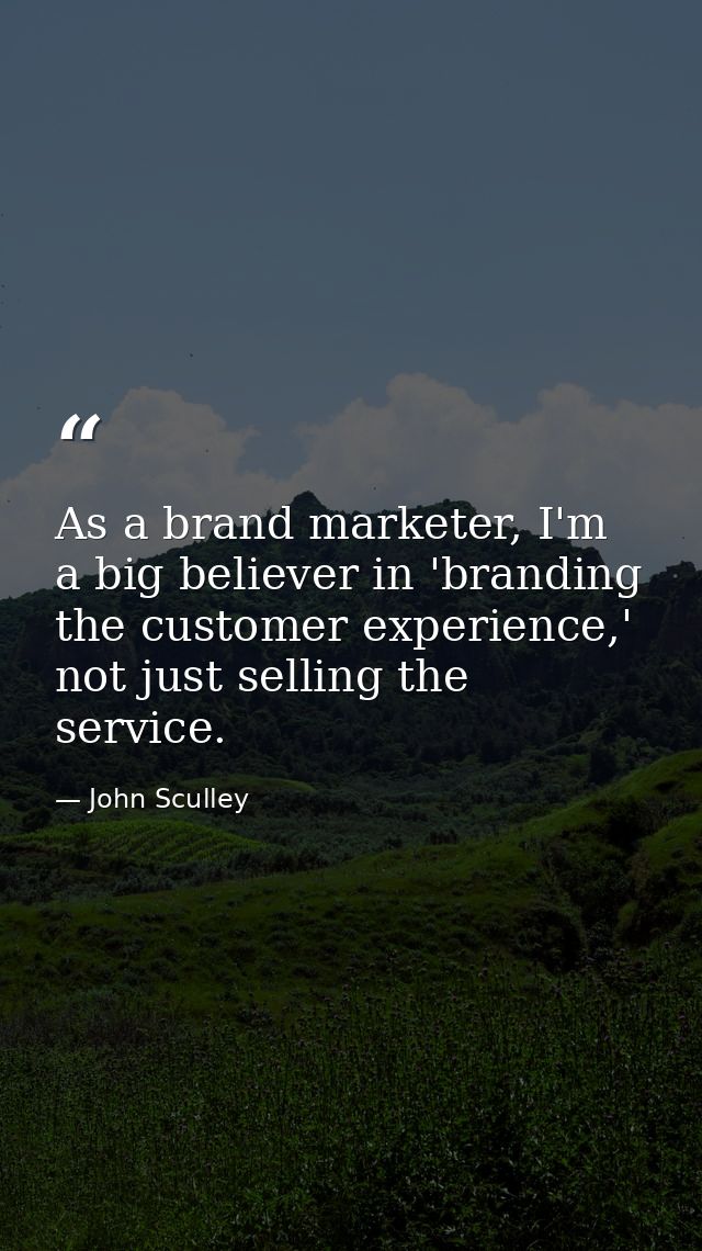 As a brand marketer, I'm a big believer in 'branding the customer experience,' not just selling the service. — John Sculley