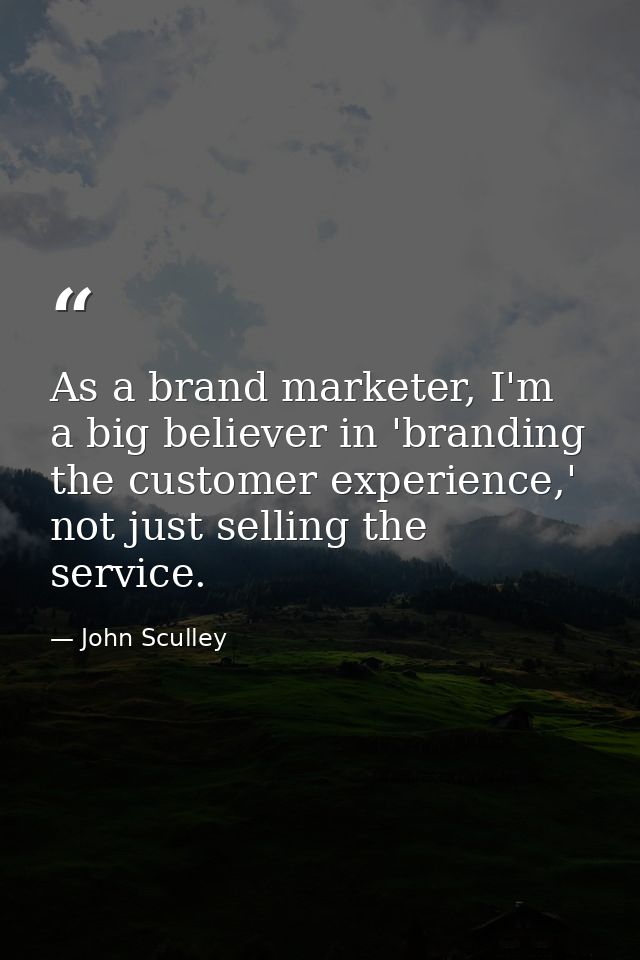 As a brand marketer, I'm a big believer in 'branding the customer experience,' not just selling the service. — John Sculley