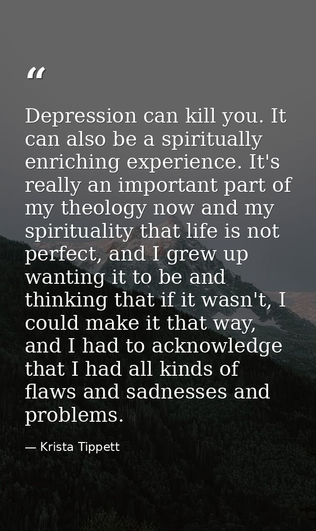 Depression can kill you. It can also be a spiritually enriching experience. It's really an important part of my theology — Krista Tippett
