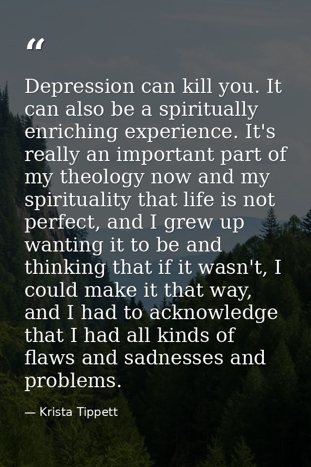 Depression can kill you. It can also be a spiritually enriching experience. It's really an important part of my theology — Krista Tippett