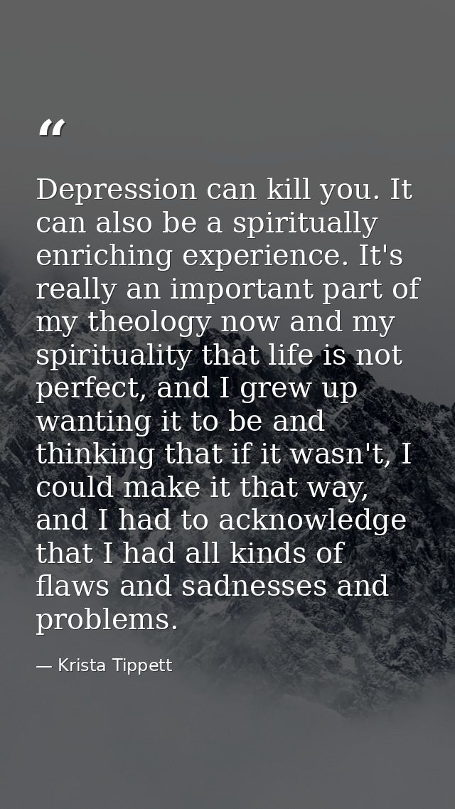 Depression can kill you. It can also be a spiritually enriching experience. It's really an important part of my theology — Krista Tippett