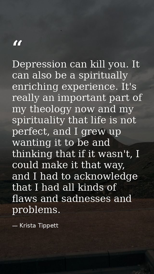 Depression can kill you. It can also be a spiritually enriching experience. It's really an important part of my theology — Krista Tippett