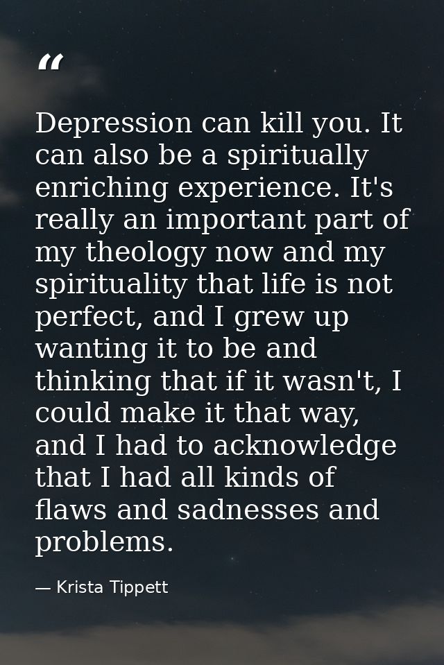Depression can kill you. It can also be a spiritually enriching experience. It's really an important part of my theology — Krista Tippett
