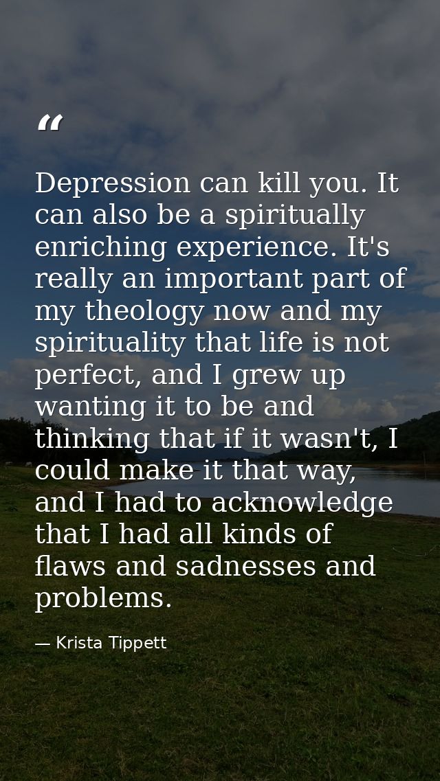 Depression can kill you. It can also be a spiritually enriching experience. It's really an important part of my theology — Krista Tippett