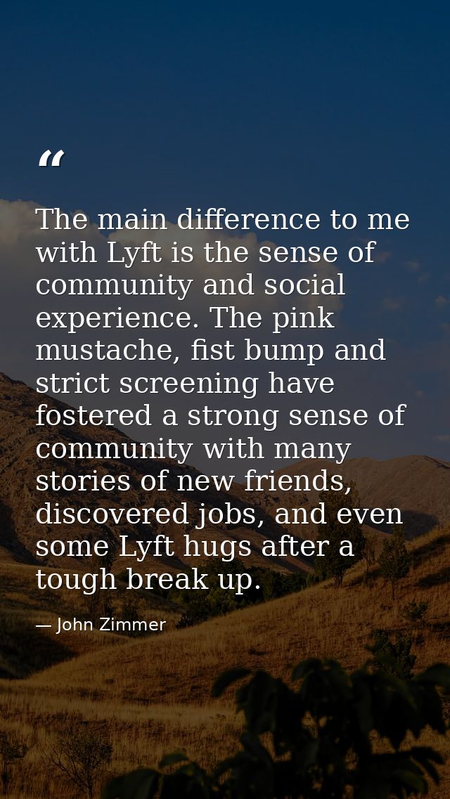 The main difference to me with Lyft is the sense of community and social experience. The pink mustache, fist bump and st — John Zimmer