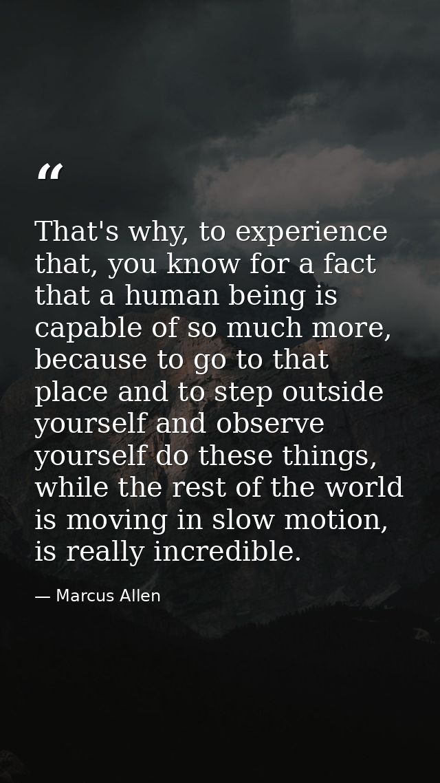 That's why, to experience that, you know for a fact that a human being is capable of so much more, because to go to that — Marcus Allen