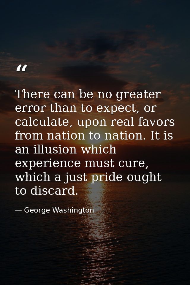 There can be no greater error than to expect, or calculate, upon real favors from nation to nation. It is an illusion wh — George Washington