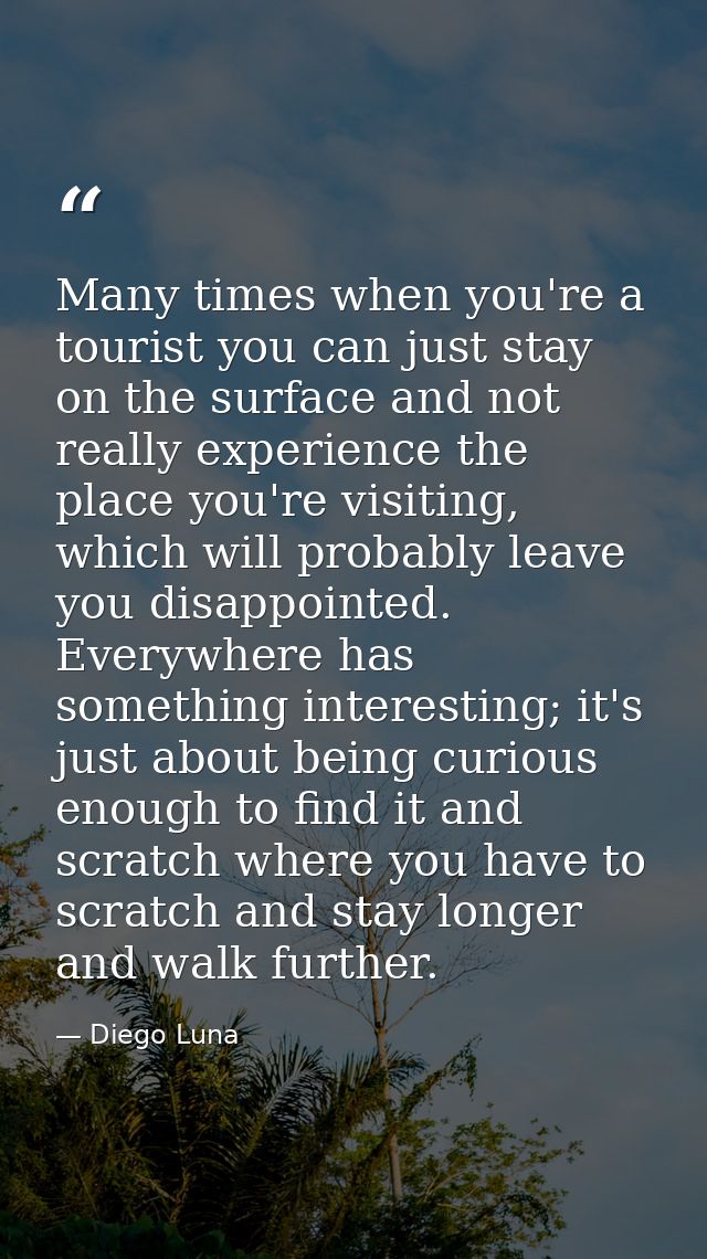 Many times when you're a tourist you can just stay on the surface and not really experience the place you're visiting, w — Diego Luna