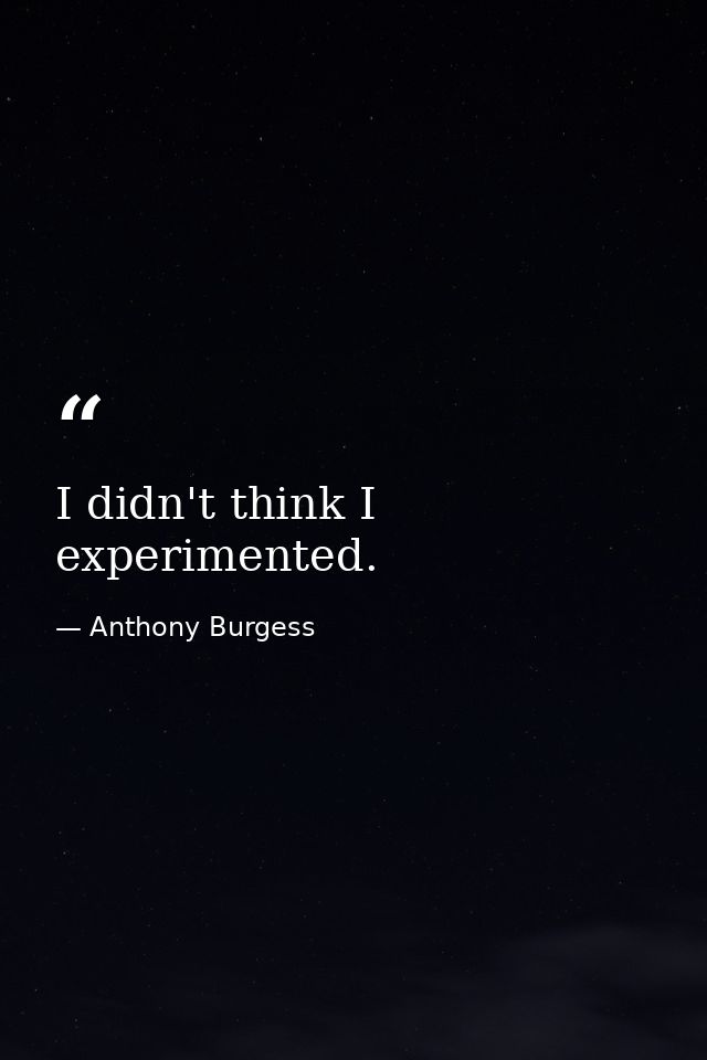 I didn't think I experimented. — Anthony Burgess