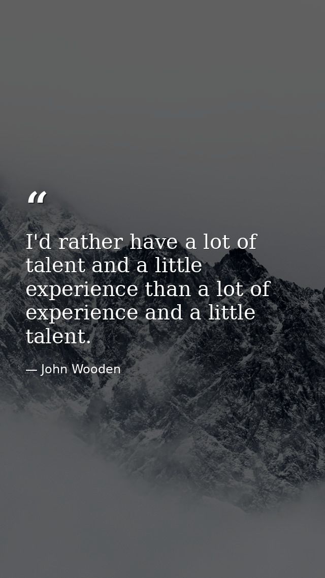 I'd rather have a lot of talent and a little experience than a lot of experience and a little talent. — John Wooden