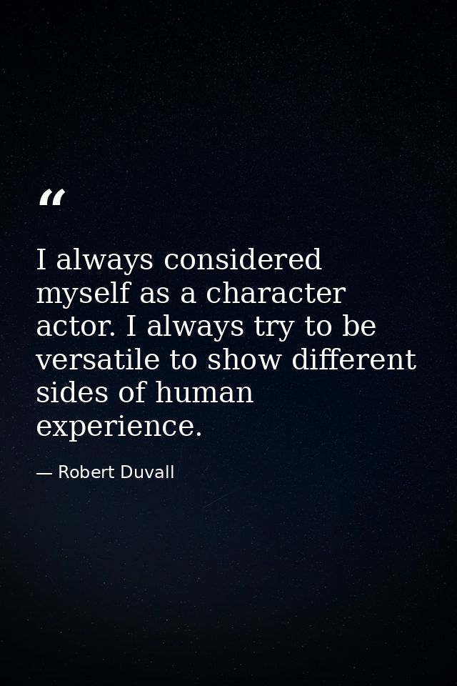 I always considered myself as a character actor. I always try to be versatile to show different sides of human experienc — Robert Duvall