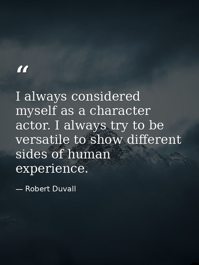 I always considered myself as a character actor. I always try to be versatile to show different sides of human experienc — Robert Duvall