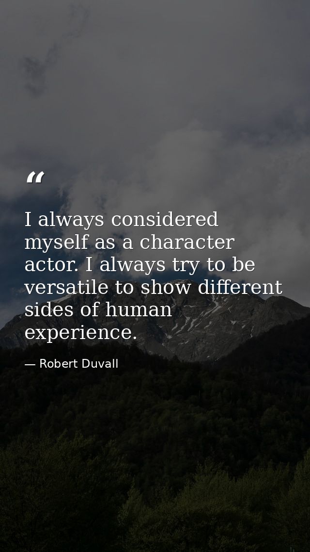 I always considered myself as a character actor. I always try to be versatile to show different sides of human experienc — Robert Duvall