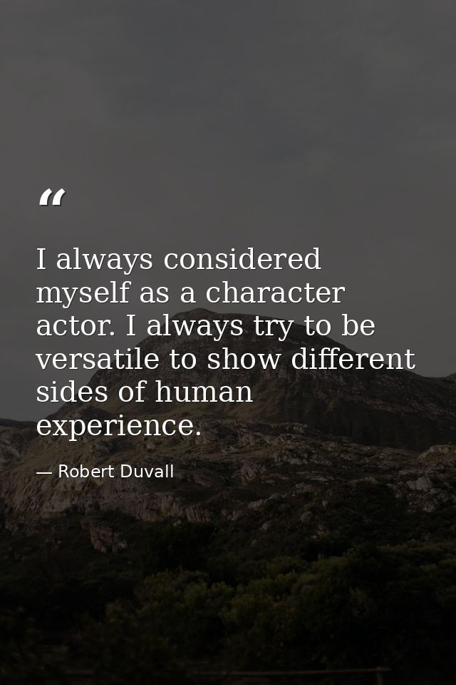 I always considered myself as a character actor. I always try to be versatile to show different sides of human experienc — Robert Duvall