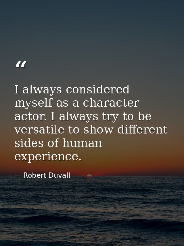 I always considered myself as a character actor. I always try to be versatile to show different sides of human experienc — Robert Duvall