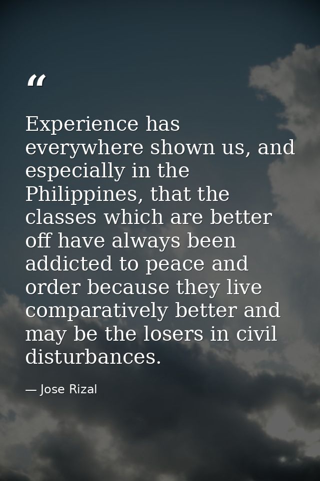 Experience has everywhere shown us, and especially in the Philippines, that the classes which are better off have always — Jose Rizal
