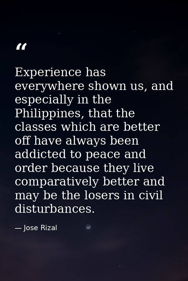 Experience has everywhere shown us, and especially in the Philippines, that the classes which are better off have always — Jose Rizal