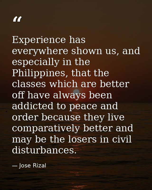 Experience has everywhere shown us, and especially in the Philippines, that the classes which are better off have always — Jose Rizal