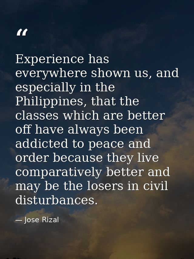 Experience has everywhere shown us, and especially in the Philippines, that the classes which are better off have always — Jose Rizal