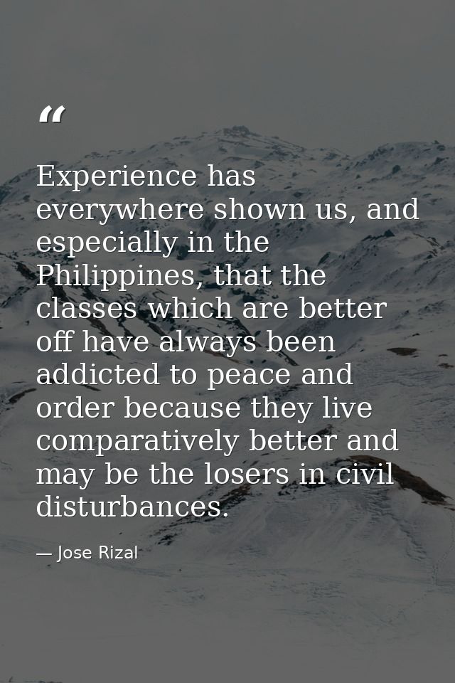 Experience has everywhere shown us, and especially in the Philippines, that the classes which are better off have always — Jose Rizal