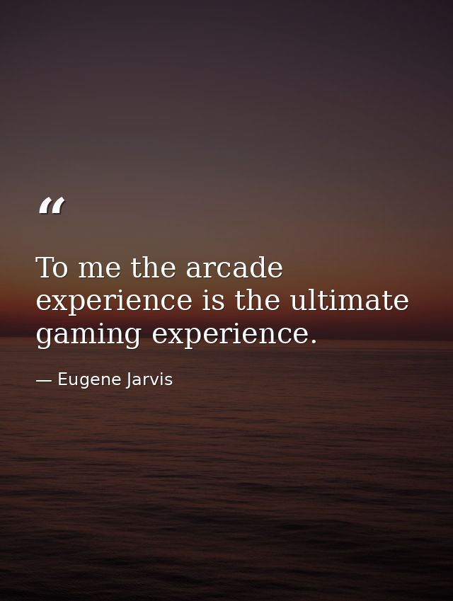 To me the arcade experience is the ultimate gaming experience. — Eugene Jarvis