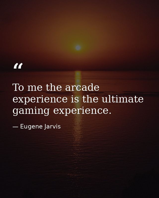 To me the arcade experience is the ultimate gaming experience. — Eugene Jarvis
