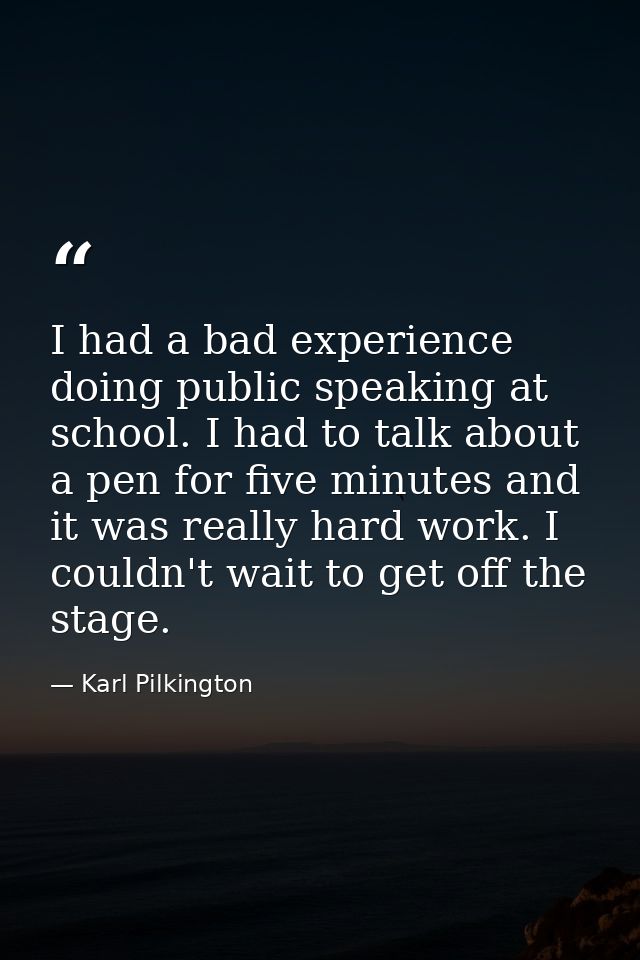 I had a bad experience doing public speaking at school. I had to talk about a pen for five minutes and it was really har — Karl Pilkington