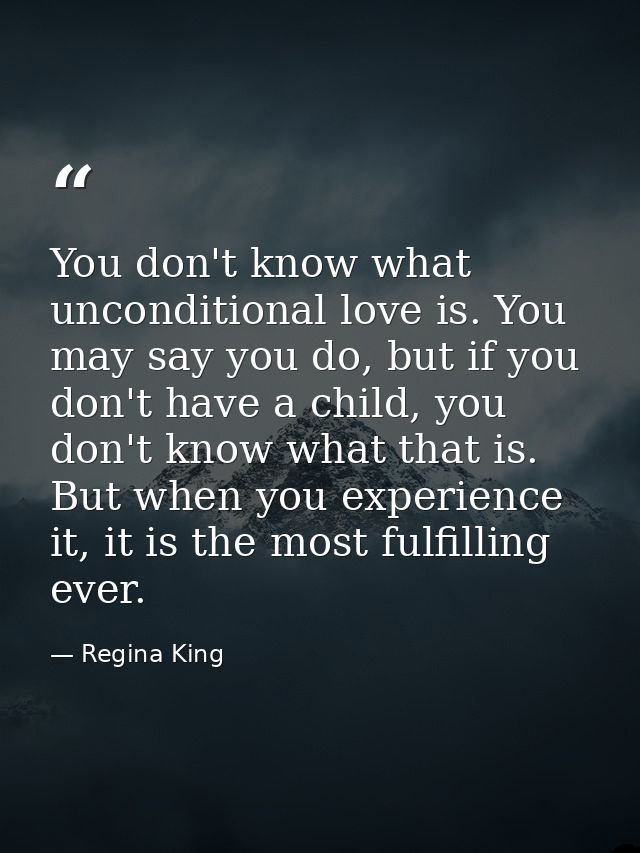 You don't know what unconditional love is. You may say you do, but if you don't have a child, you don't know what that i — Regina King
