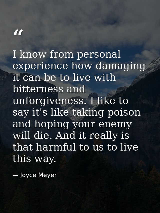 I know from personal experience how damaging it can be to live with bitterness and unforgiveness. I like to say it's lik — Joyce Meyer