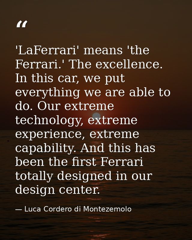 'LaFerrari' means 'the Ferrari.' The excellence. In this car, we put everything we are able to do. Our extreme technolog — Luca Cordero di Montezemolo