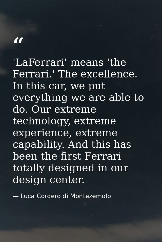'LaFerrari' means 'the Ferrari.' The excellence. In this car, we put everything we are able to do. Our extreme technolog — Luca Cordero di Montezemolo