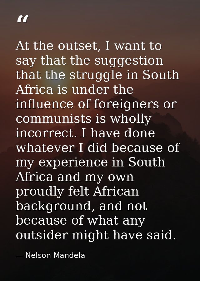 At the outset, I want to say that the suggestion that the struggle in South Africa is under the influence of foreigners  — Nelson Mandela