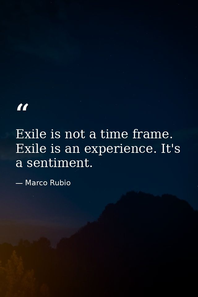 Exile is not a time frame. Exile is an experience. It's a sentiment. — Marco Rubio
