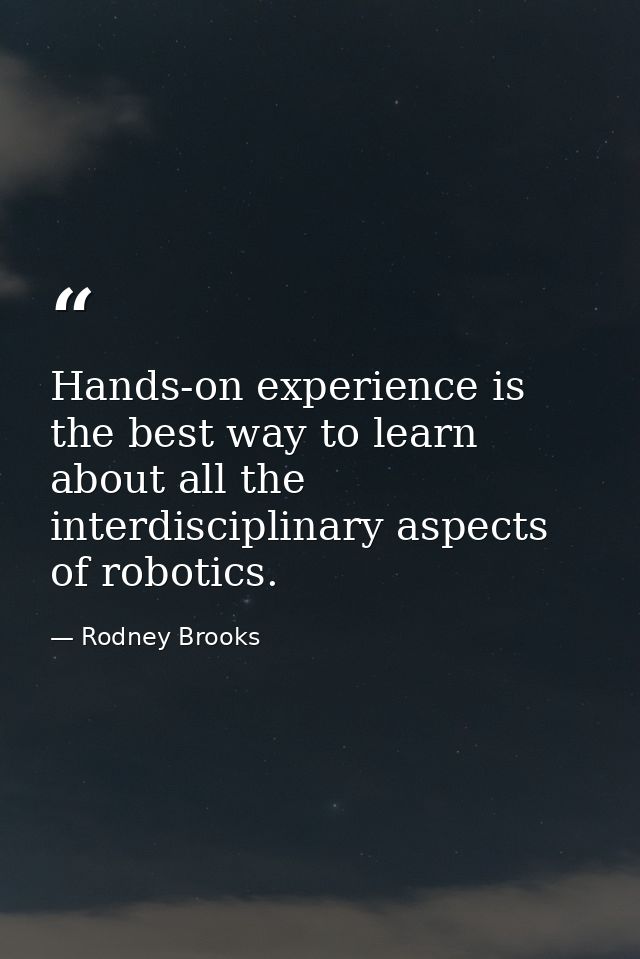 Hands-on experience is the best way to learn about all the interdisciplinary aspects of robotics. — Rodney Brooks