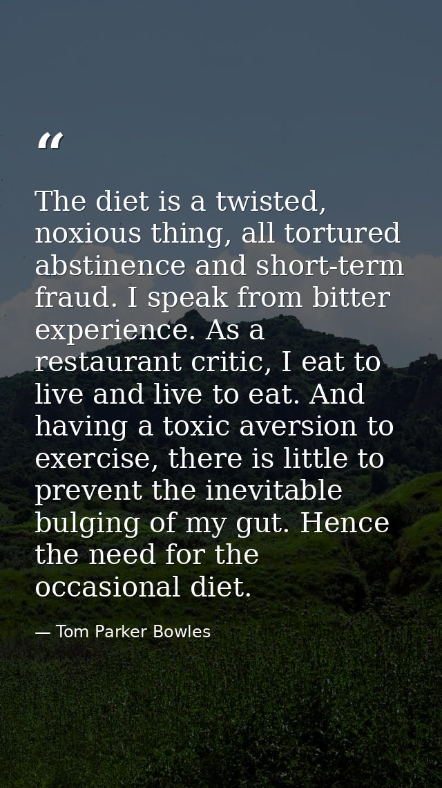 The diet is a twisted, noxious thing, all tortured abstinence and short-term fraud. I speak from bitter experience. As a — Tom Parker Bowles