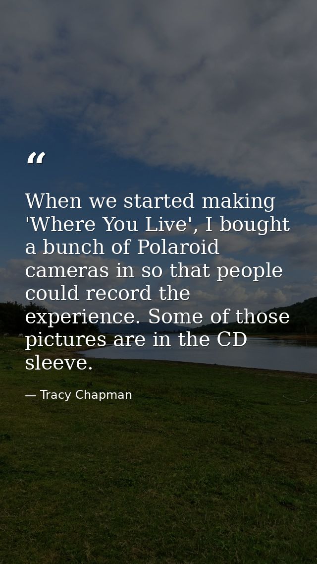 When we started making 'Where You Live', I bought a bunch of Polaroid cameras in so that people could record the experie — Tracy Chapman