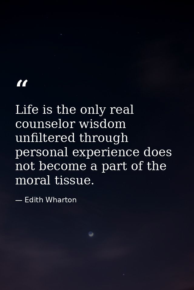 Life is the only real counselor wisdom unfiltered through personal experience does not become a part of the moral tissue — Edith Wharton