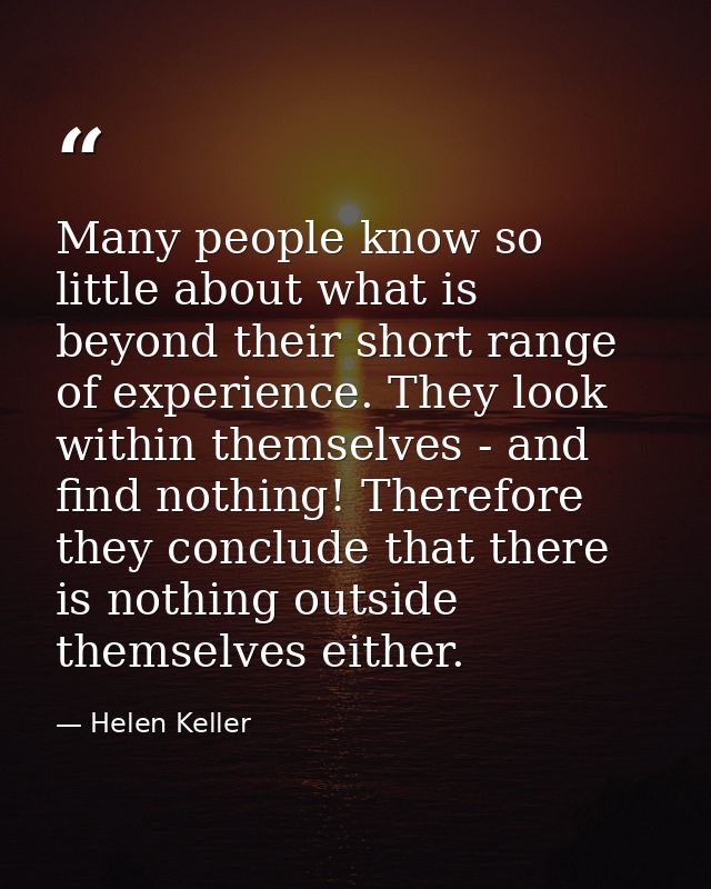 Many people know so little about what is beyond their short range of experience. They look within themselves - and find  — Helen Keller